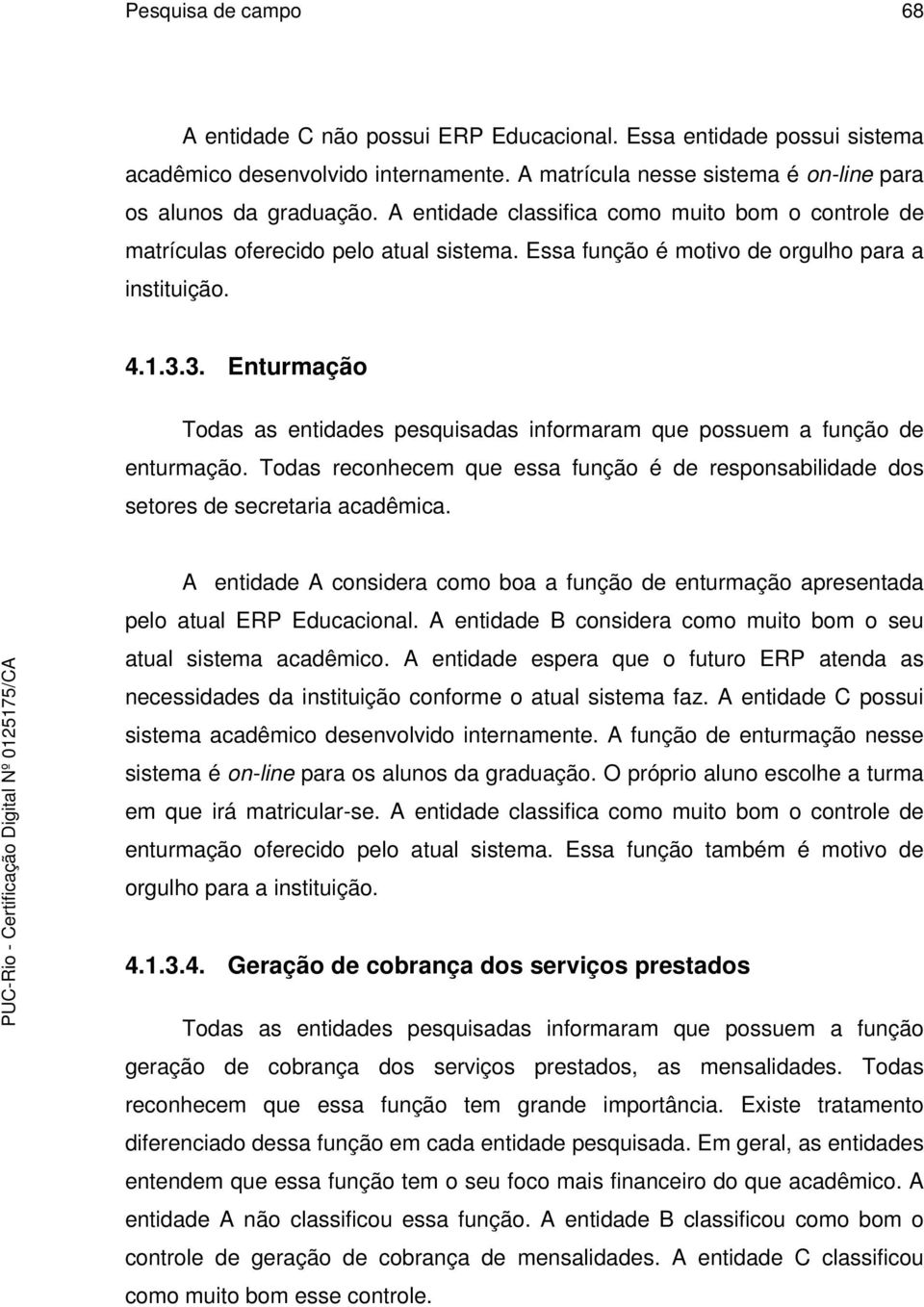 3. Enturmação Todas as entidades pesquisadas informaram que possuem a função de enturmação. Todas reconhecem que essa função é de responsabilidade dos setores de secretaria acadêmica.