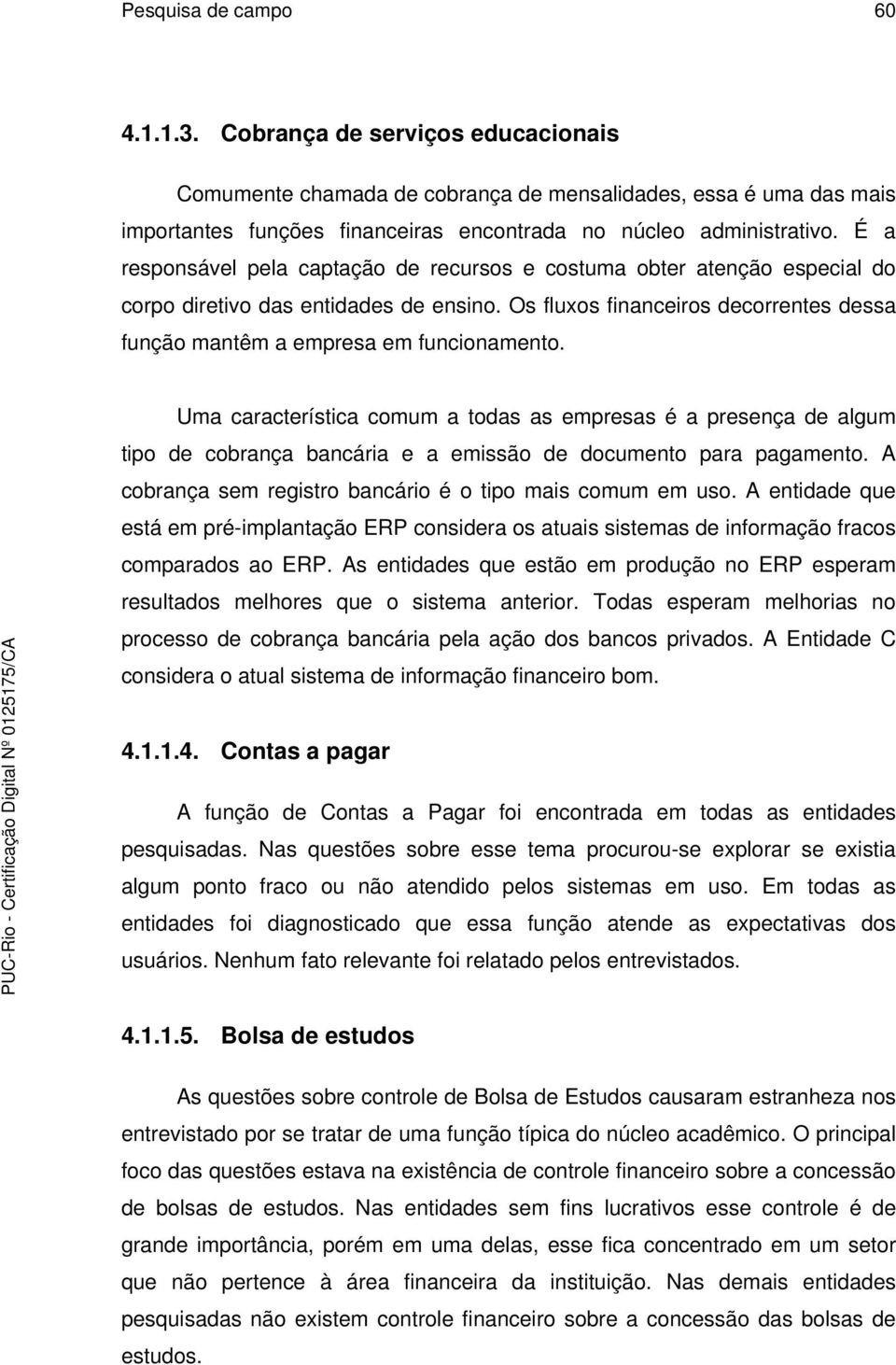 Uma característica comum a todas as empresas é a presença de algum tipo de cobrança bancária e a emissão de documento para pagamento. A cobrança sem registro bancário é o tipo mais comum em uso.