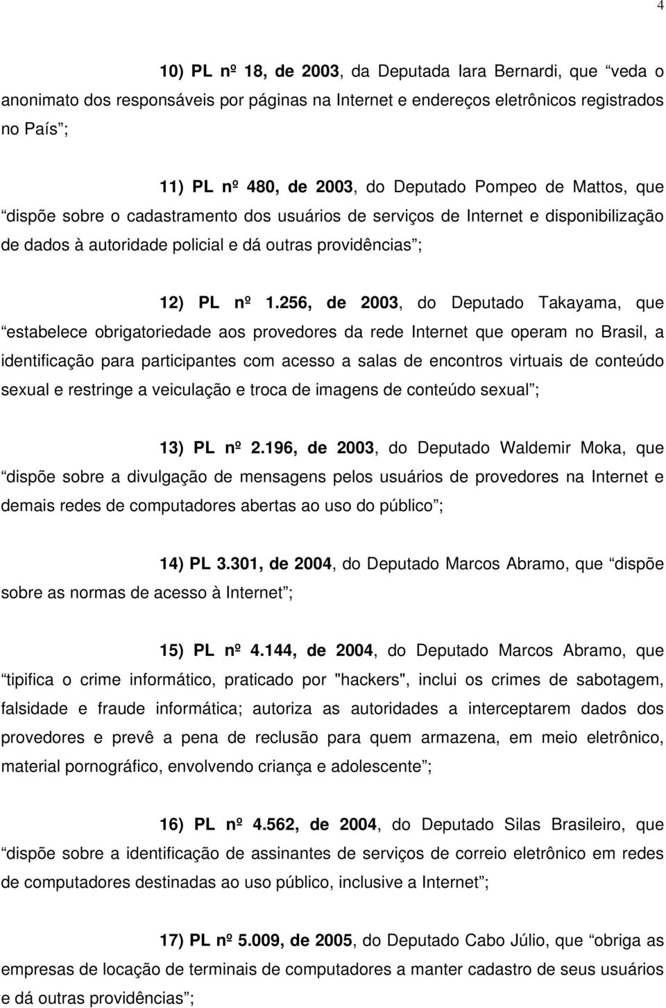 256, de 2003, do Deputado Takayama, que estabelece obrigatoriedade aos provedores da rede Internet que operam no Brasil, a identificação para participantes com acesso a salas de encontros virtuais de