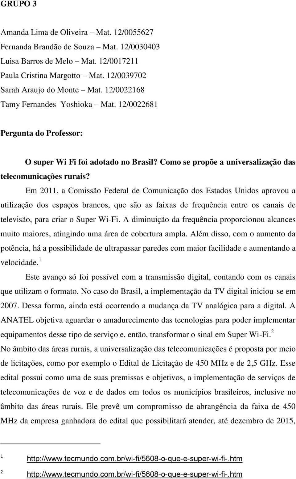 Em 2011, a Comissão Federal de Comunicação dos Estados Unidos aprovou a utilização dos espaços brancos, que são as faixas de frequência entre os canais de televisão, para criar o Super Wi-Fi.