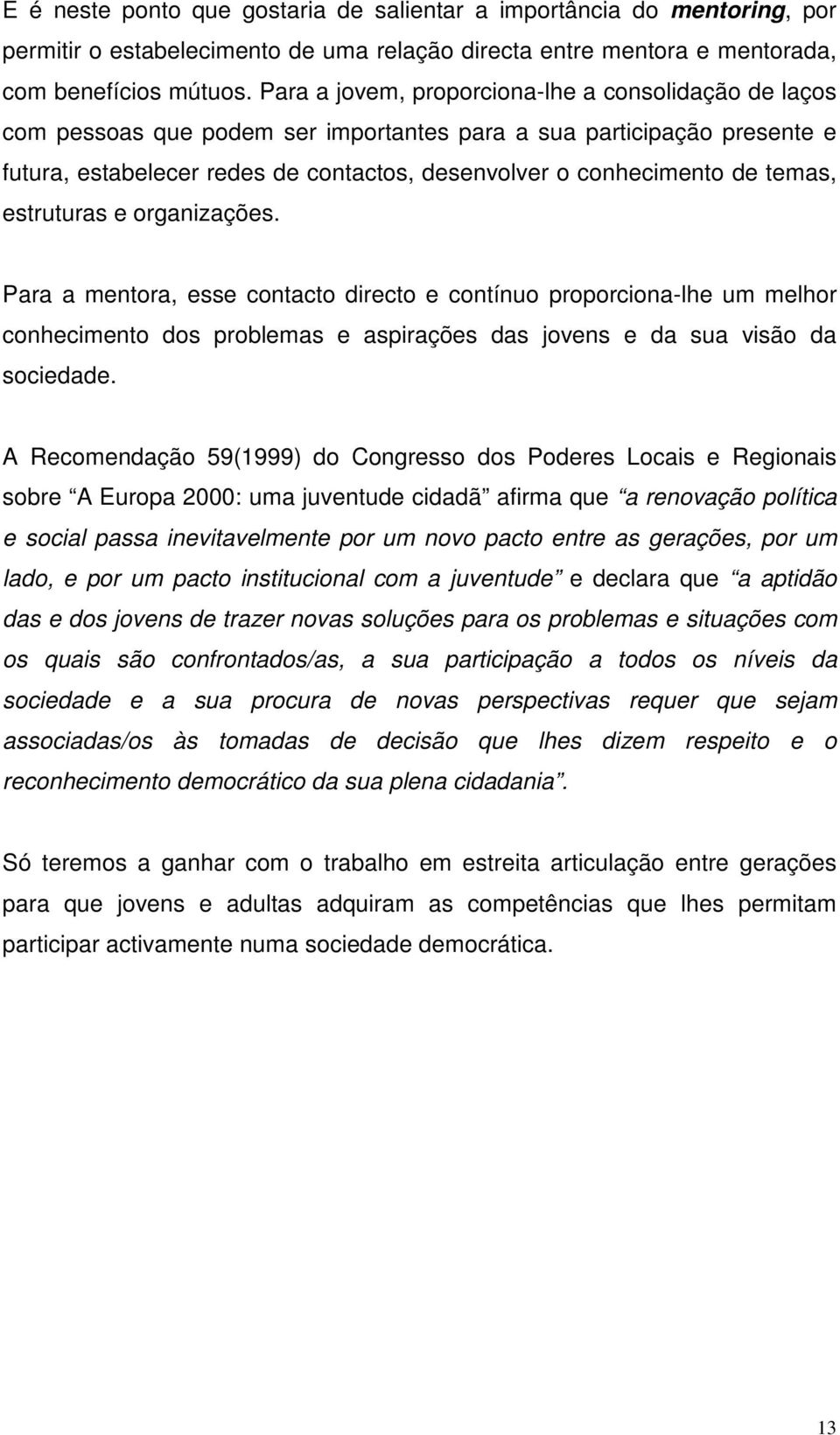 temas, estruturas e organizações. Para a mentora, esse contacto directo e contínuo proporciona-lhe um melhor conhecimento dos problemas e aspirações das jovens e da sua visão da sociedade.