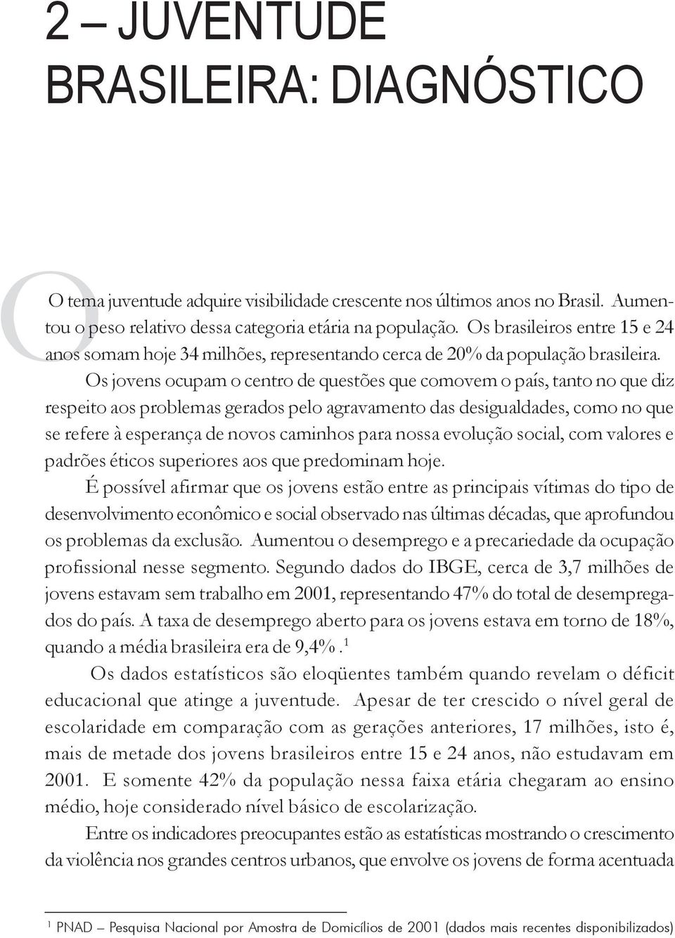 Os jovens ocupam o centro de questões que comovem o país, tanto no que diz respeito aos problemas gerados pelo agravamento das desigualdades, como no que se refere à esperança de novos caminhos para