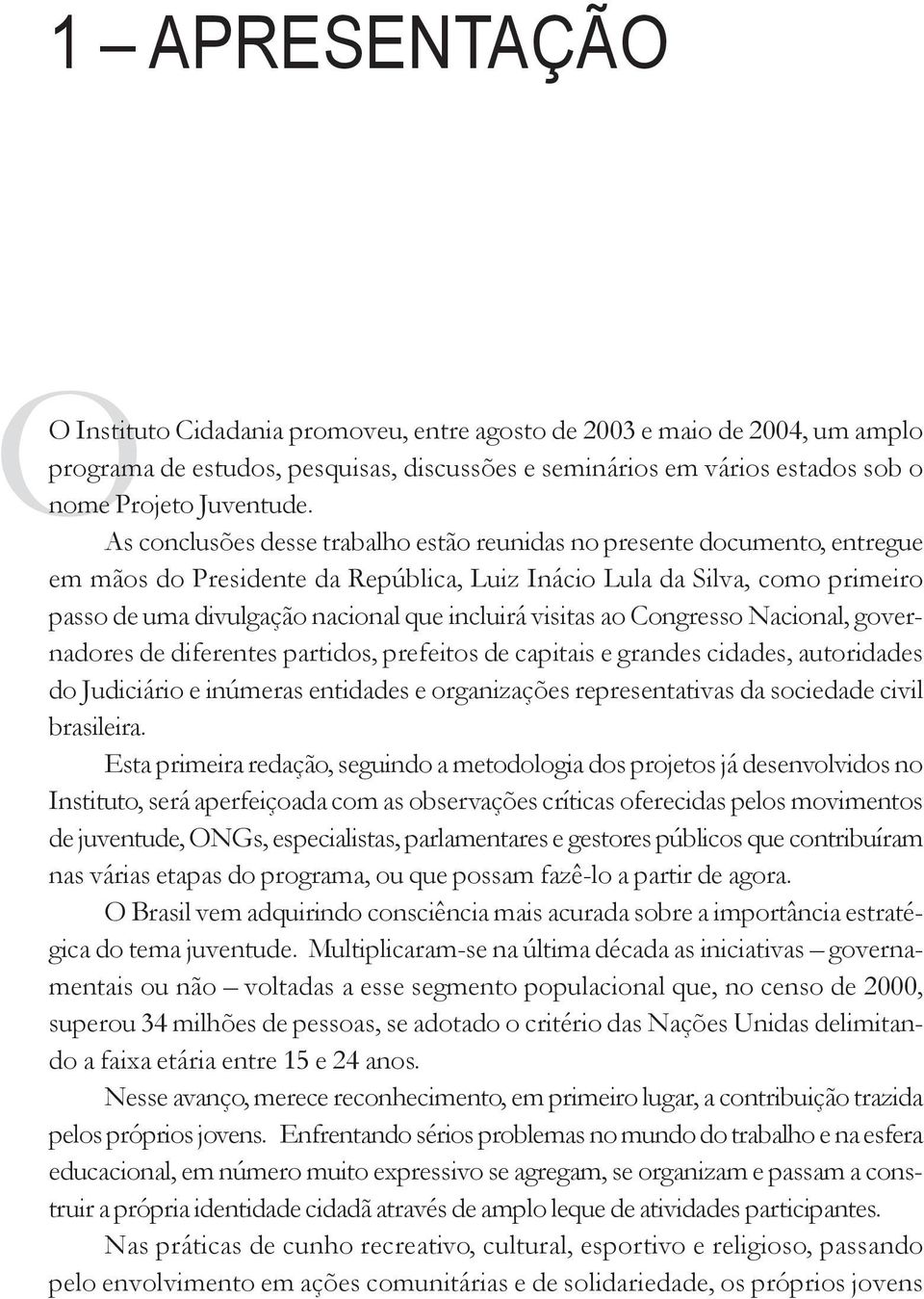 As conclusões desse trabalho estão reunidas no presente documento, entregue em mãos do Presidente da República, Luiz Inácio Lula da Silva, como primeiro passo de uma divulgação nacional que incluirá