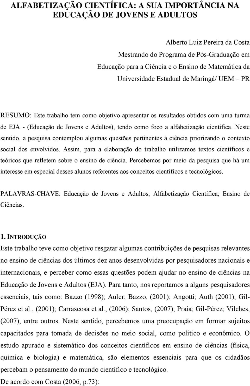 alfabetização científica. Neste sentido, a pesquisa contemplou algumas questões pertinentes à ciência priorizando o contexto social dos envolvidos.