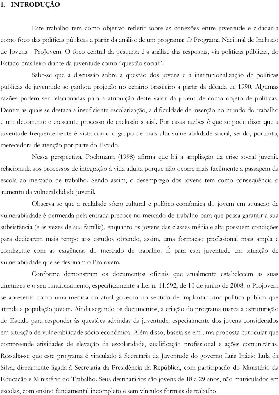 Sabe-se que a discussão sobre a questão dos jovens e a institucionalização de políticas públicas de juventude só ganhou projeção no cenário brasileiro a partir da década de 1990.