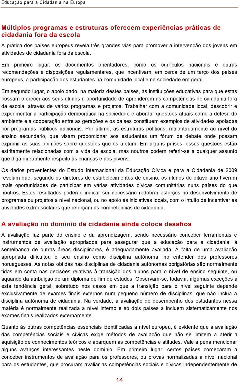 Em primeiro lugar, os documentos orientadores, como os currículos nacionais e outras recomendações e disposições regulamentares, que incentivam, em cerca de um terço dos países europeus, a