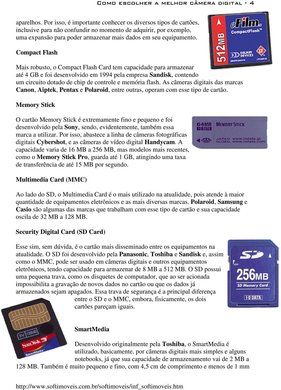 Compact Flash Mais robusto, o Compact Flash Card tem capacidade para armazenar até 4 GB e foi desenvolvido em 1994 pela empresa Sandisk, contendo um circuito dotado de chip de controle e memória