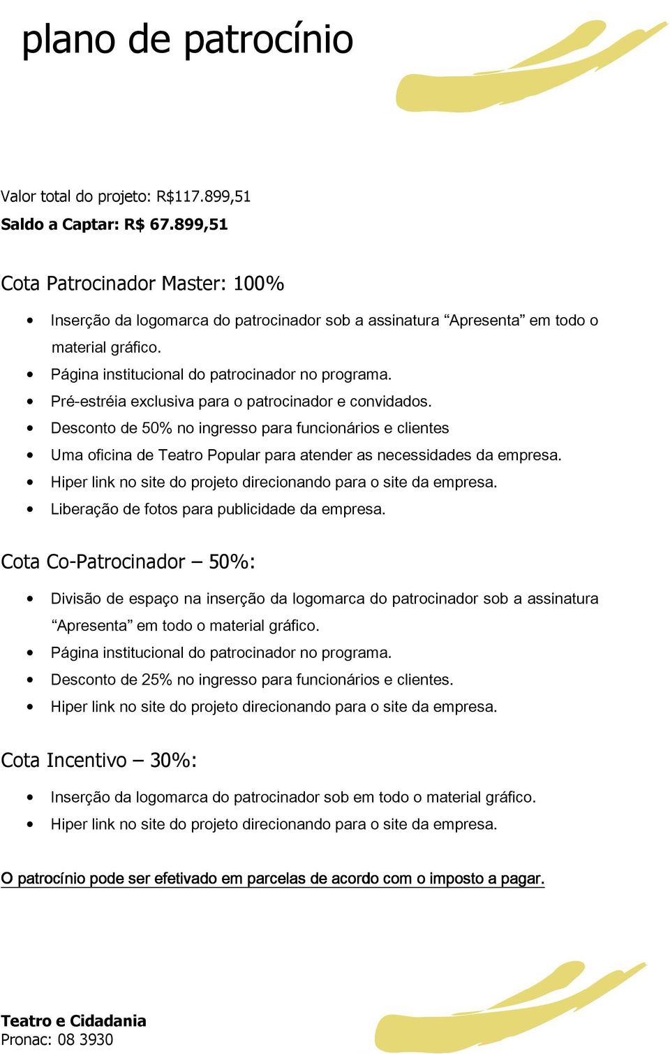 Pré-estréia exclusiva para o patrocinador e convidados. Desconto de 50% no ingresso para funcionários e clientes Uma oficina de Teatro Popular para atender as necessidades da empresa.