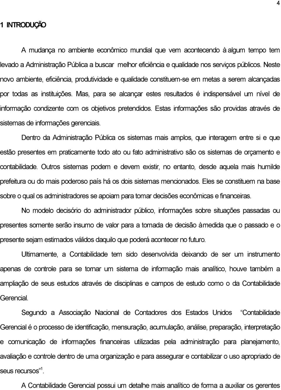 Mas, para se alcançar estes resultados é indispensável um nível de informação condizente com os objetivos pretendidos. Estas informações são providas através de sistemas de informações gerenciais.