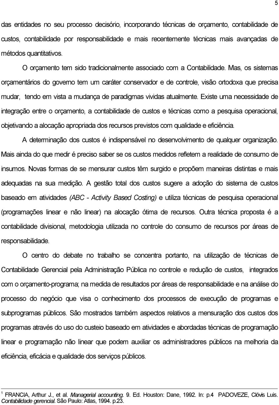 Mas, os sistemas orçamentários do governo tem um caráter conservador e de controle, visão ortodoxa que precisa mudar, tendo em vista a mudança de paradigmas vividas atualmente.