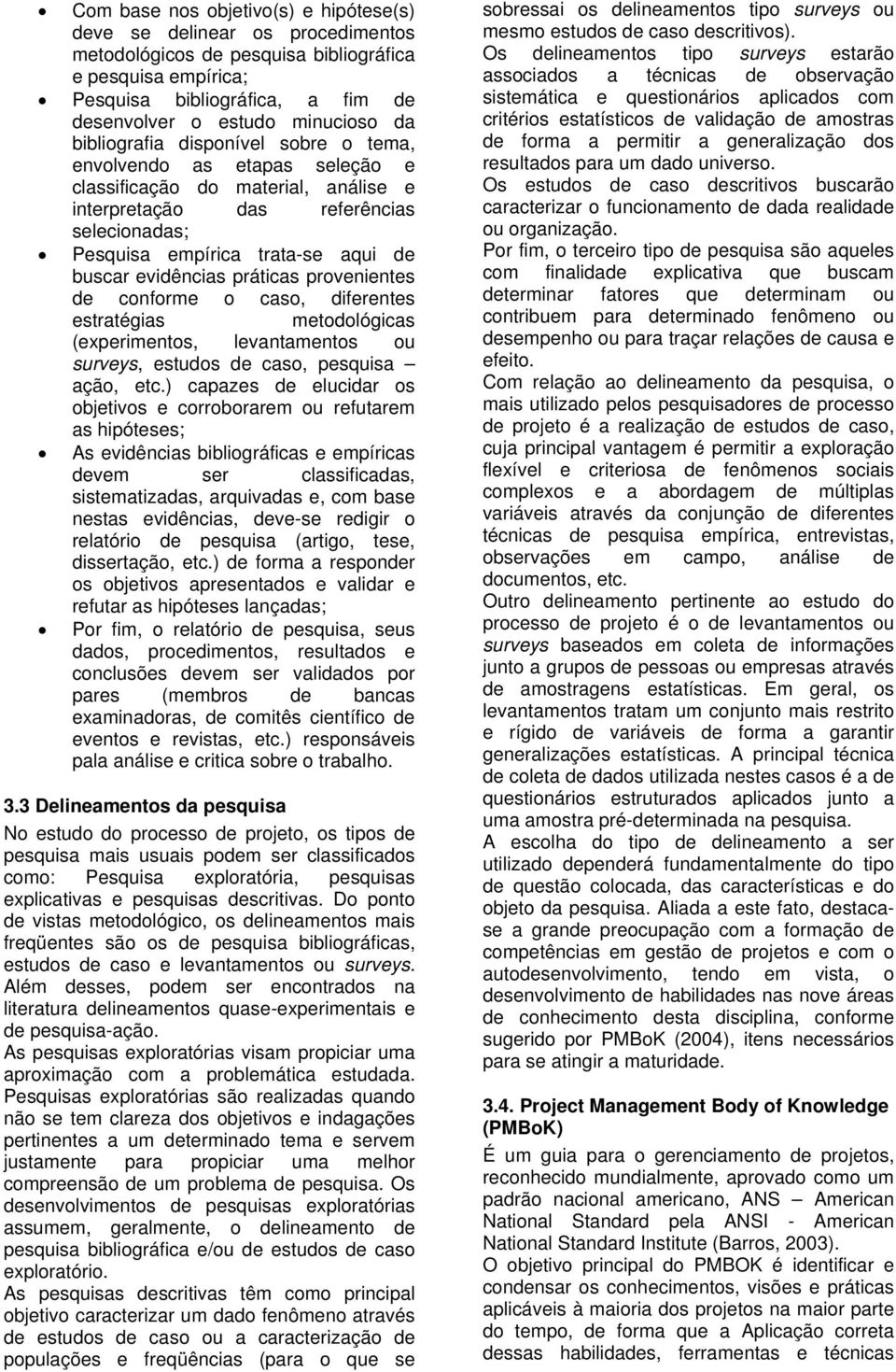 evidências práticas provenientes de conforme o caso, diferentes estratégias metodológicas (experimentos, levantamentos ou surveys, estudos de caso, pesquisa ação, etc.