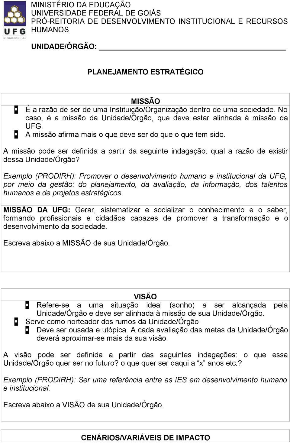 A missão afirma mais o que deve ser do que o que tem sido. A missão pode ser definida a partir da seguinte indagação: qual a razão de existir dessa Unidade/Órgão?