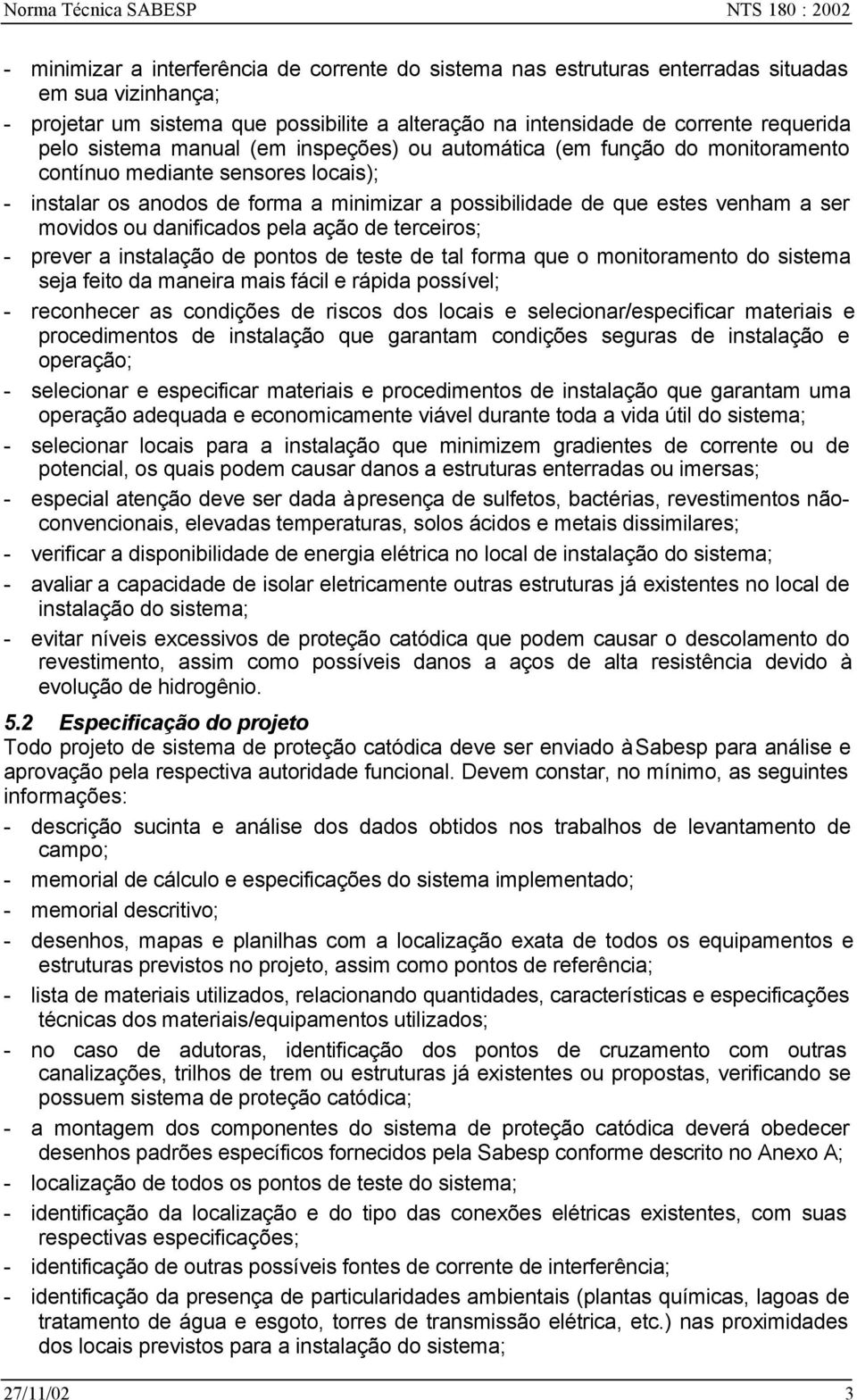 possibilidade de que estes venham a ser movidos ou danificados pela ação de terceiros; - prever a instalação de pontos de teste de tal forma que o monitoramento do sistema seja feito da maneira mais