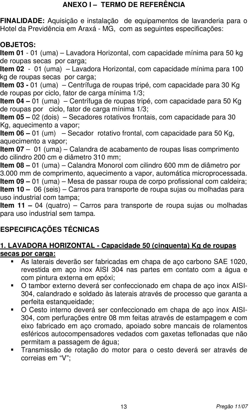 Centrífuga de roupas tripé, com capacidade para 30 Kg de roupas por ciclo, fator de carga mínima 1/3; Item 04 01 (uma) Centrífuga de roupas tripé, com capacidade para 50 Kg de roupas por ciclo, fator