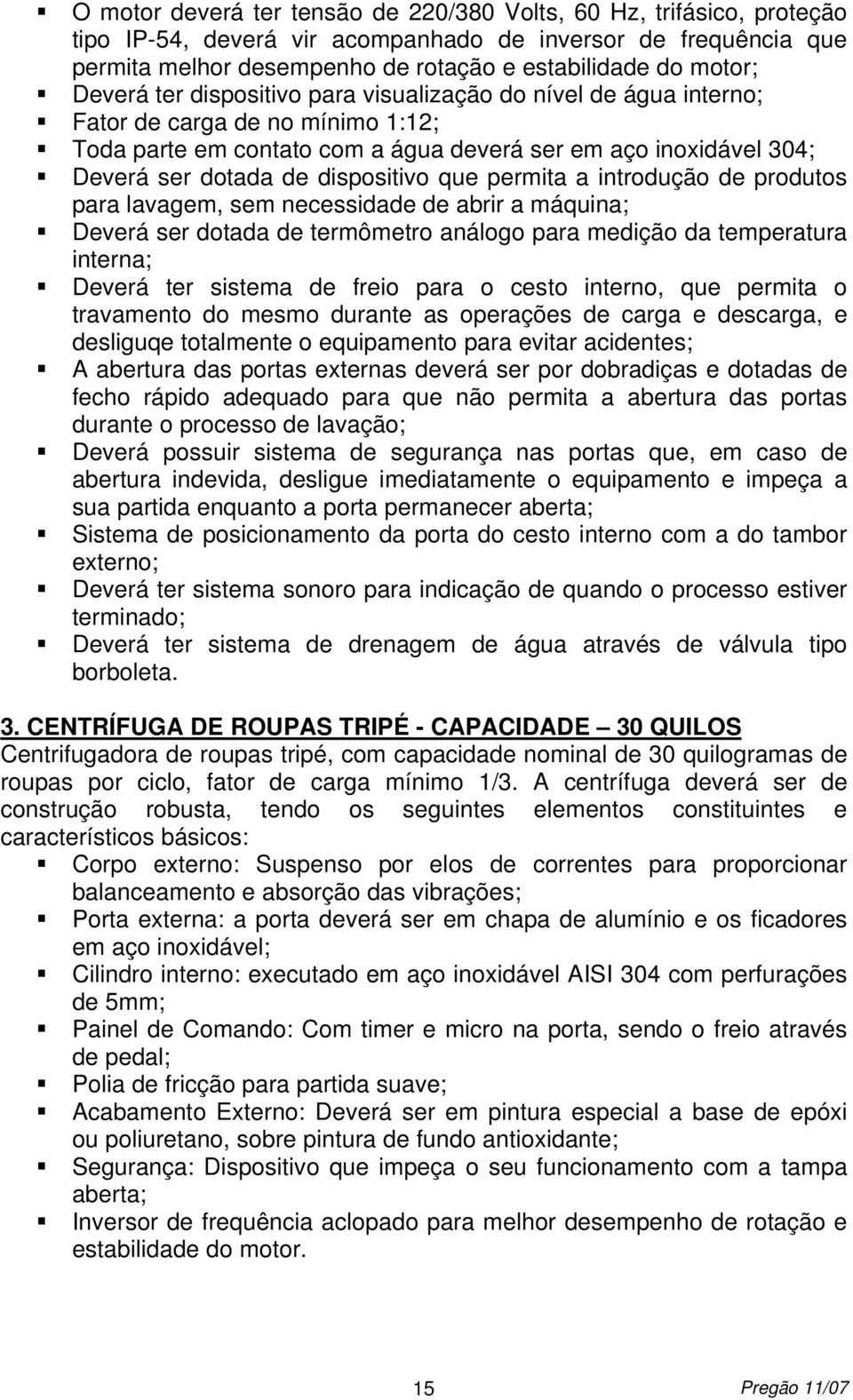 dispositivo que permita a introdução de produtos para lavagem, sem necessidade de abrir a máquina; Deverá ser dotada de termômetro análogo para medição da temperatura interna; Deverá ter sistema de