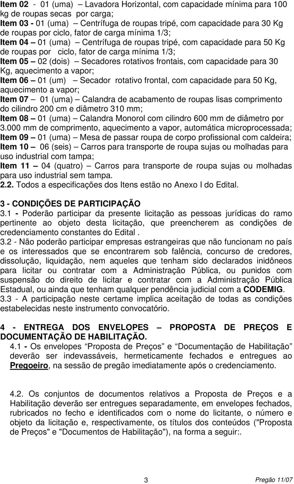 para 30 Kg, aquecimento a vapor; Item 06 01 (um) Secador rotativo frontal, com capacidade para 50 Kg, aquecimento a vapor; Item 07 01 (uma) Calandra de acabamento de roupas lisas comprimento do