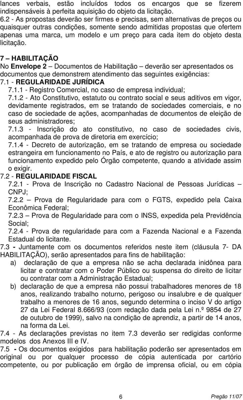 cada item do objeto desta licitação. 7 HABILITAÇÃO No Envelope 2 Documentos de Habilitação deverão ser apresentados os documentos que demonstrem atendimento das seguintes exigências: 7.