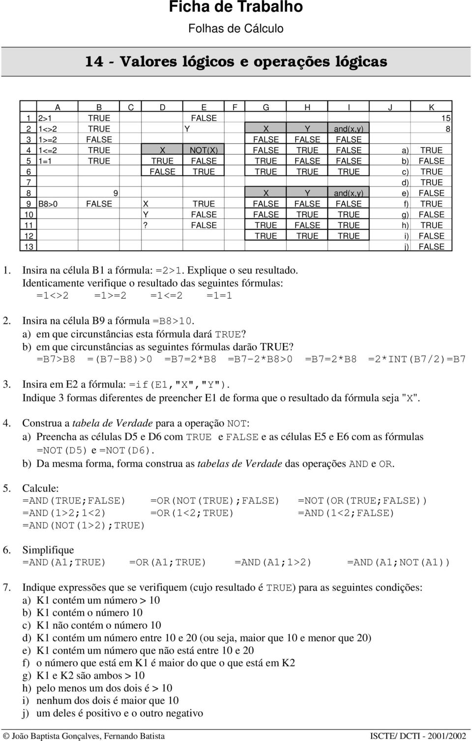 FALSE TRUE FALSE TRUE h) TRUE TRUE TRUE TRUE i) FALSE j) FALSE. Insira na célula B a fórmula: =>. Explique o seu resultado. Identicamente verifique o resultado das seguintes fórmulas: =<> =>= =<= ==.