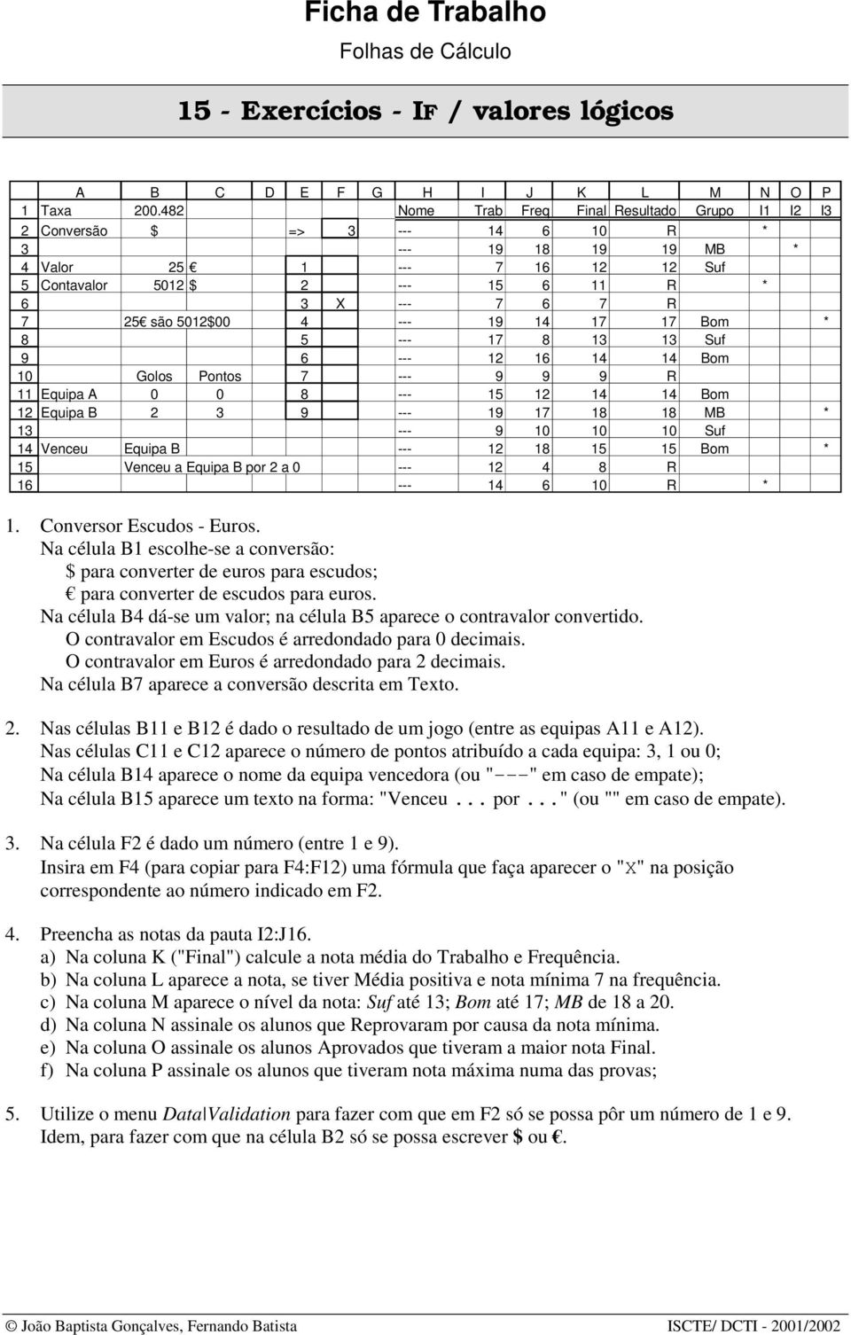 Equipa B --- MB * --- 0 0 0 Suf Venceu Equipa B --- Bom * Venceu a Equipa B por a 0 --- R --- 0 R *. Conversor Escudos - Euros.