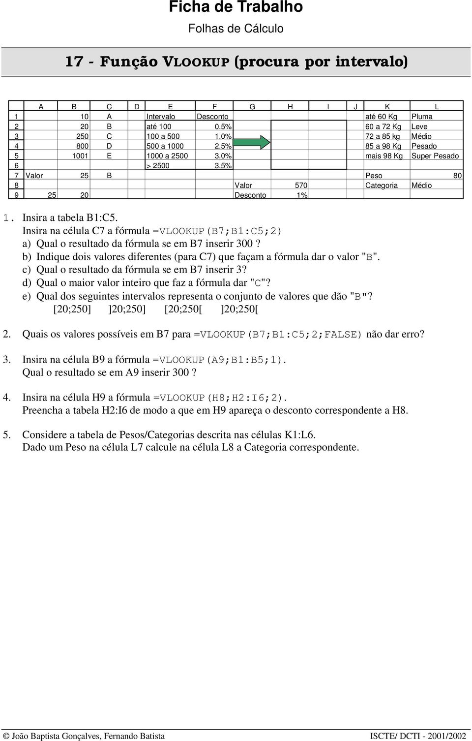 Insira na célula C a fórmula =VLOOKUP(B;B:C;) a) Qual o resultado da fórmula se em B inserir 00? b) Indique dois valores diferentes (para C) que façam a fórmula dar o valor "B".