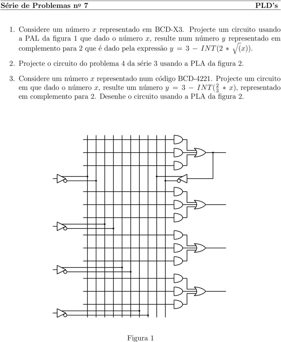 expressão y = 3 INT (2 (x)). 2. Projecte o circuito do problema 4 da série 3 usando a PLA da figura 2. 3. Considere um número x representado num código BCD-422.