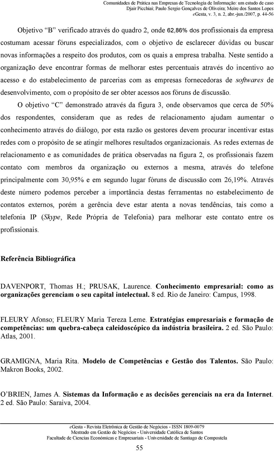 Neste sentido a organização deve encontrar formas de melhorar estes percentuais através do incentivo ao acesso e do estabelecimento de parcerias com as empresas fornecedoras de softwares de