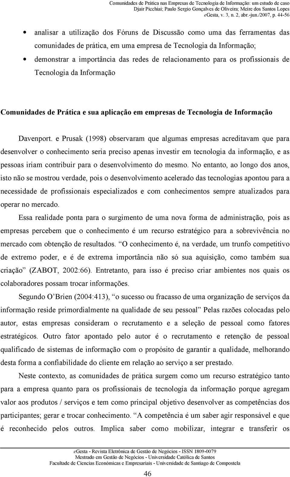 e Prusak (1998) observaram que algumas empresas acreditavam que para desenvolver o conhecimento seria preciso apenas investir em tecnologia da informação, e as pessoas iriam contribuir para o