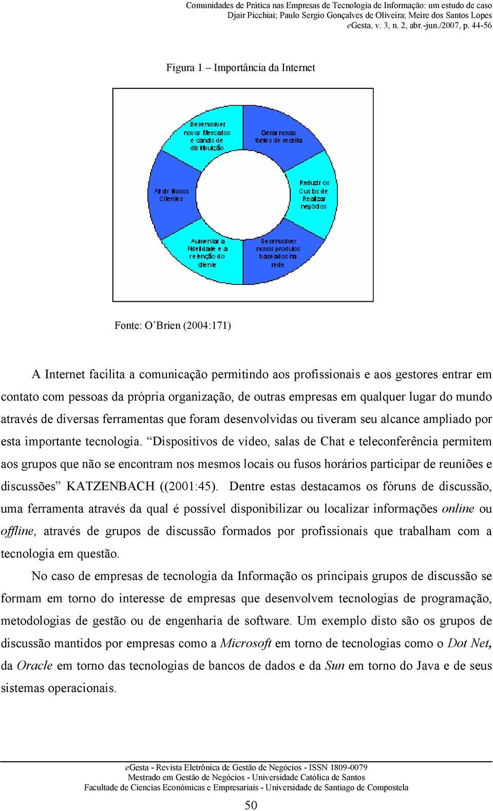 Dispositivos de vídeo, salas de Chat e teleconferência permitem aos grupos que não se encontram nos mesmos locais ou fusos horários participar de reuniões e discussões KATZENBACH ((2001:45).