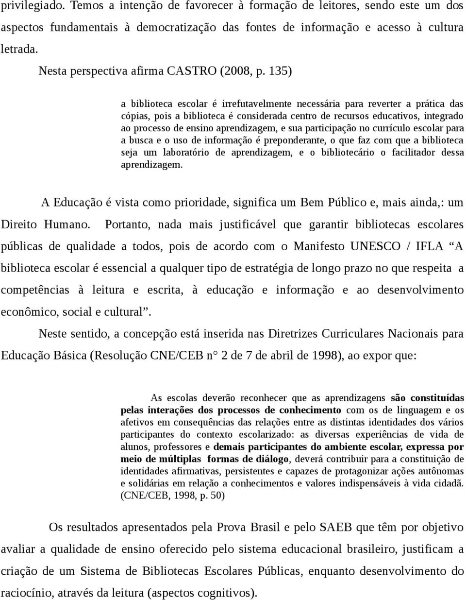 135) a biblioteca escolar é irrefutavelmente necessária para reverter a prática das cópias, pois a biblioteca é considerada centro de recursos educativos, integrado ao processo de ensino