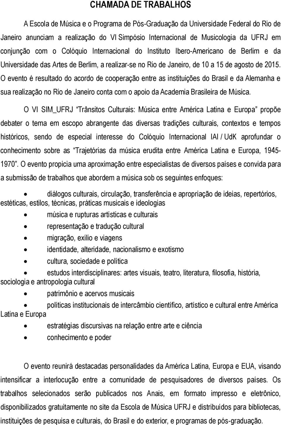 O evento é resultado do acordo de cooperação entre as instituições do Brasil e da Alemanha e sua realização no Rio de Janeiro conta com o apoio da Academia Brasileira de Música.