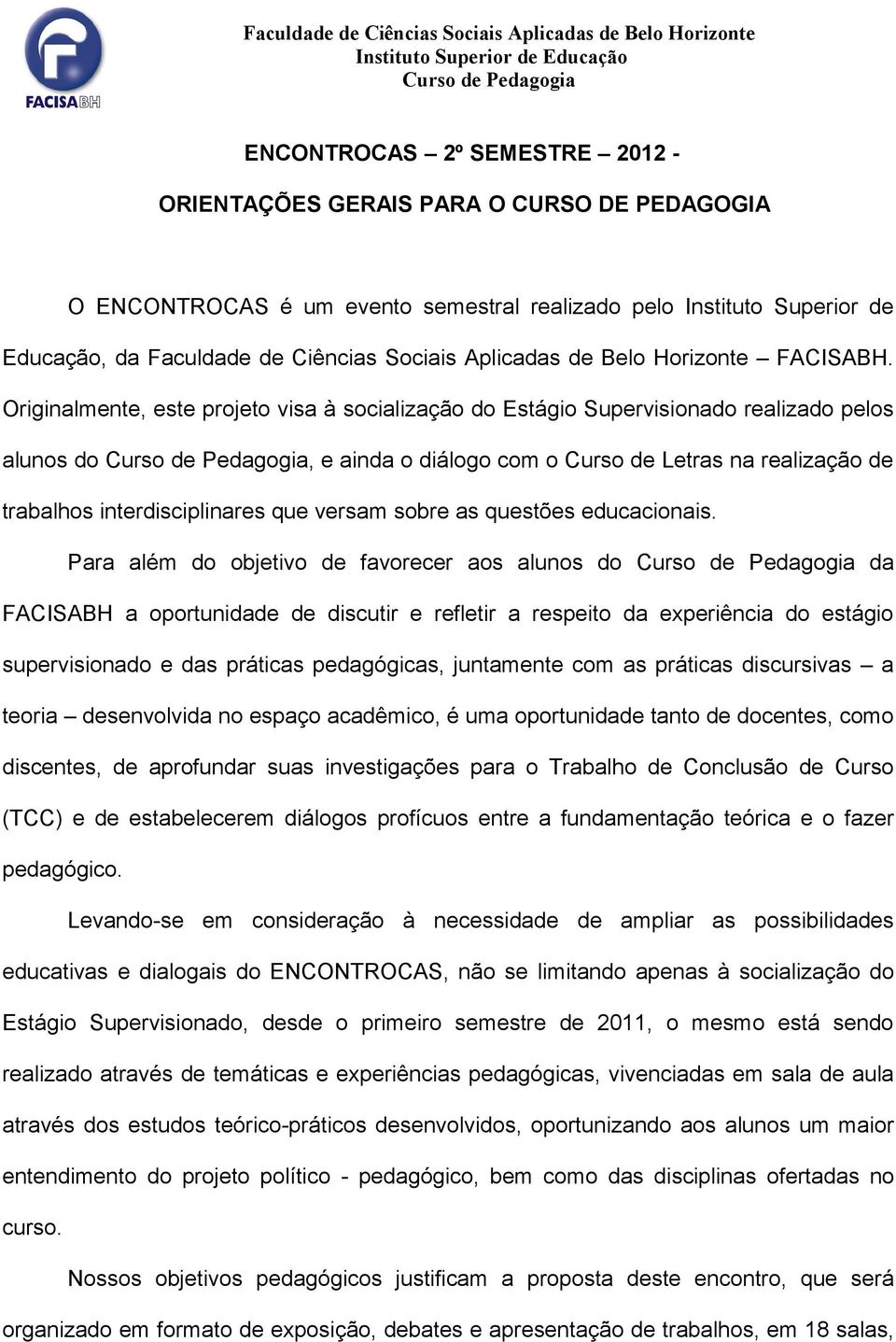 Originalmente, este prjet visa à scializaçã d Estági Supervisinad realizad pels aluns d Curs de Pedaggia, e ainda diálg cm Curs de Letras na realizaçã de trabalhs interdisciplinares que versam sbre