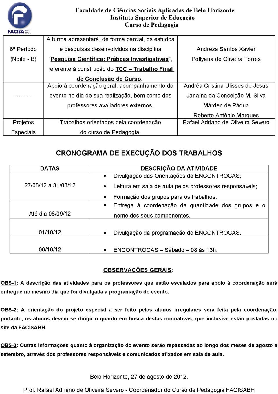 Api à crdenaçã geral, acmpanhament d event n dia de sua realizaçã, bem cm ds prfessres avaliadres externs. Trabalhs rientads pela crdenaçã d curs de Pedaggia.