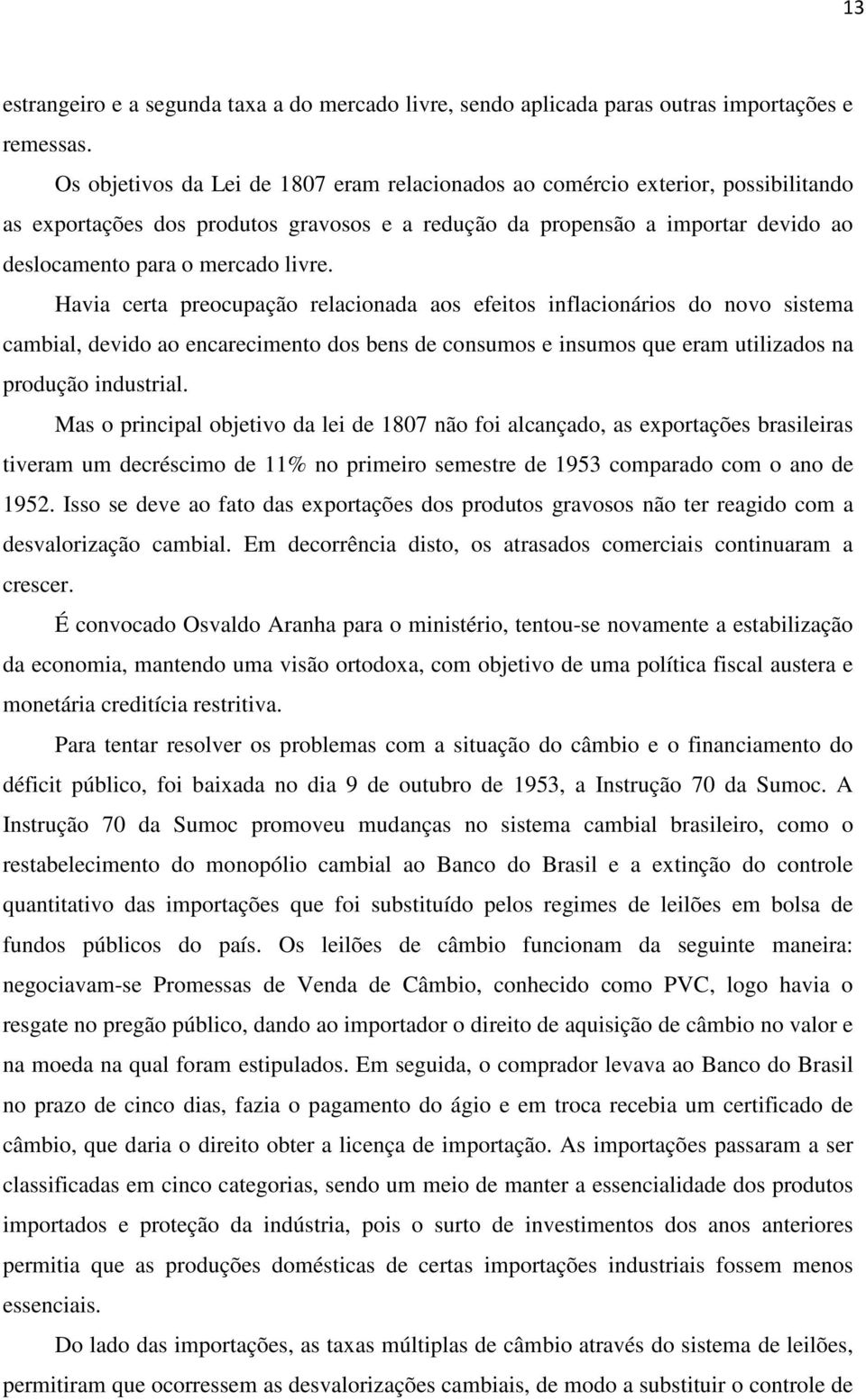 Havia certa preocupação relacionada aos efeitos inflacionários do novo sistema cambial, devido ao encarecimento dos bens de consumos e insumos que eram utilizados na produção industrial.