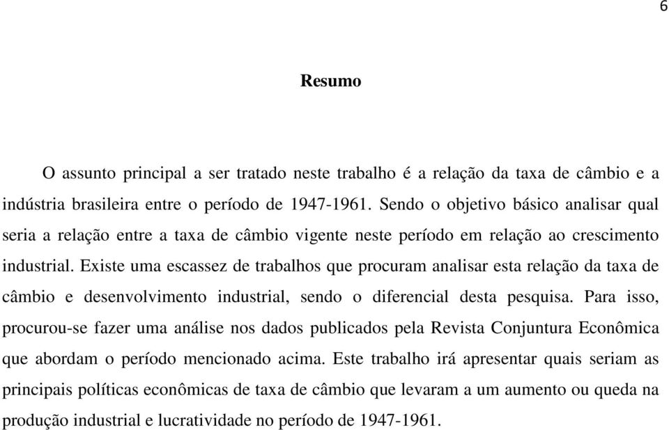 Existe uma escassez de trabalhos que procuram analisar esta relação da taxa de câmbio e desenvolvimento industrial, sendo o diferencial desta pesquisa.