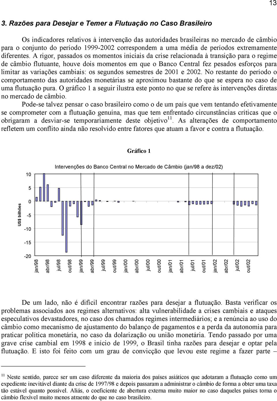 A rigor, passados os momentos iniciais da crise relacionada à transição para o regime de câmbio flutuante, houve dois momentos em que o Banco Central fez pesados esforços para limitar as variações