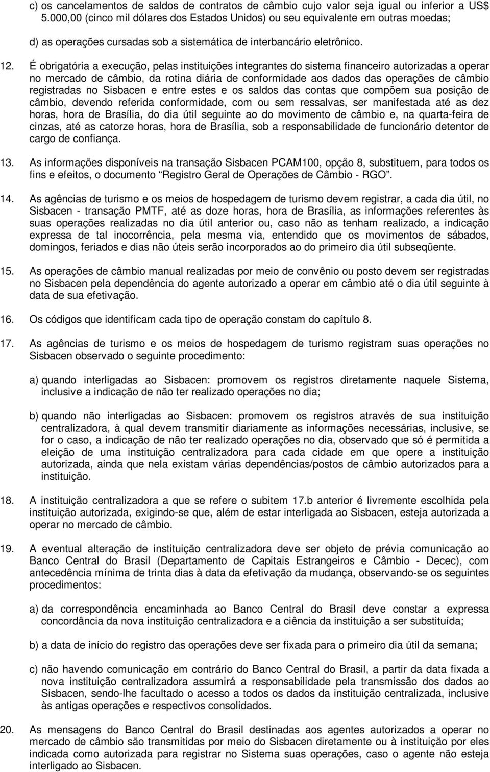 É obrigatória a execução, pelas instituições integrantes do sistema financeiro autorizadas a operar no mercado de câmbio, da rotina diária de conformidade aos dados das operações de câmbio