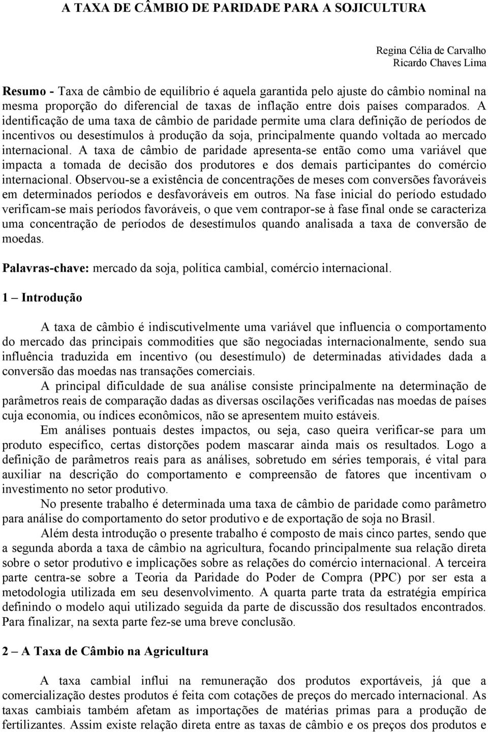 A identificação de uma taxa de câmbio de paridade permite uma clara definição de períodos de incentivos ou desestímulos à produção da soja, principalmente quando voltada ao mercado internacional.