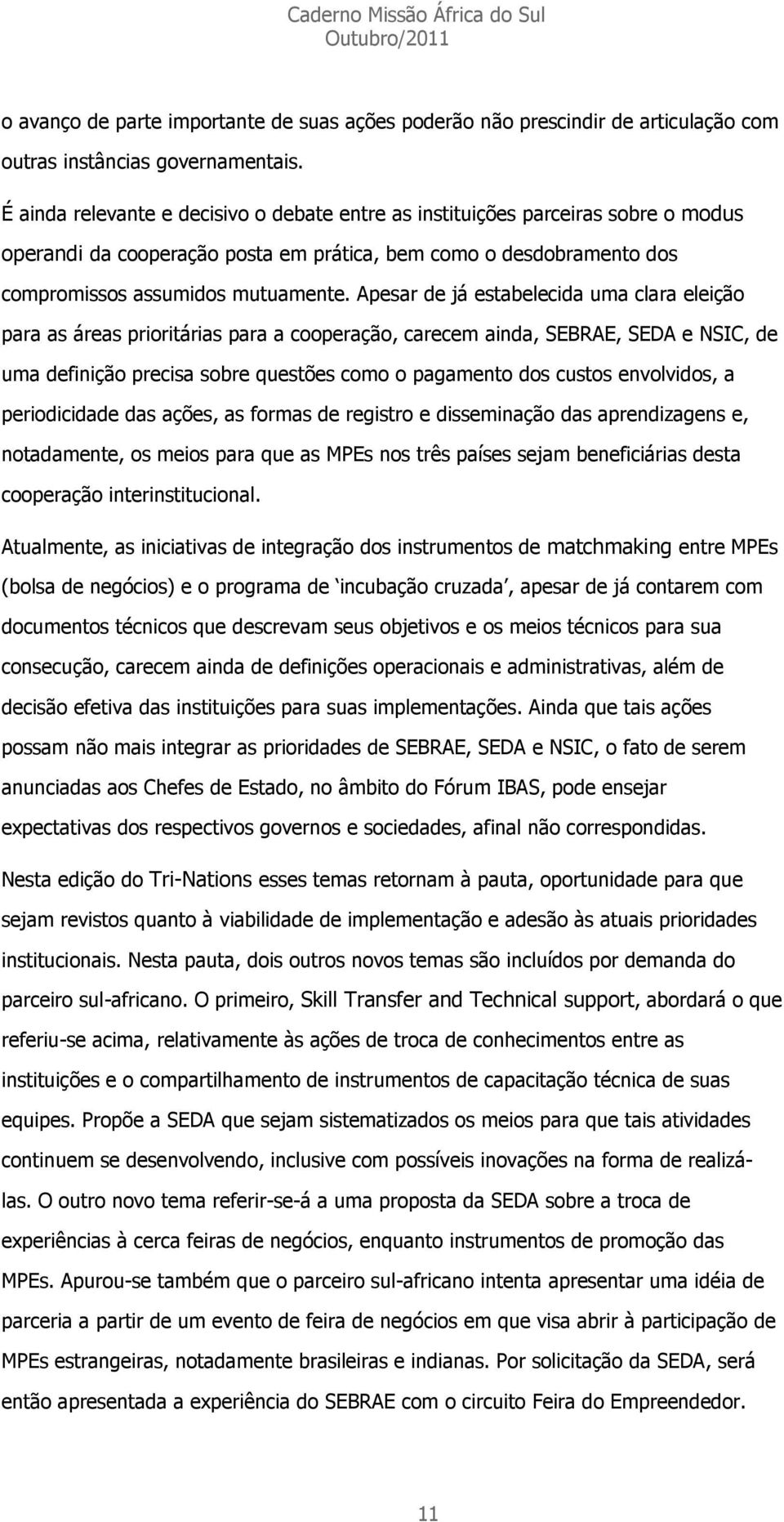 Apesar de já estabelecida uma clara eleição para as áreas prioritárias para a cooperação, carecem ainda, SEBRAE, SEDA e NSIC, de uma definição precisa sobre questões como o pagamento dos custos