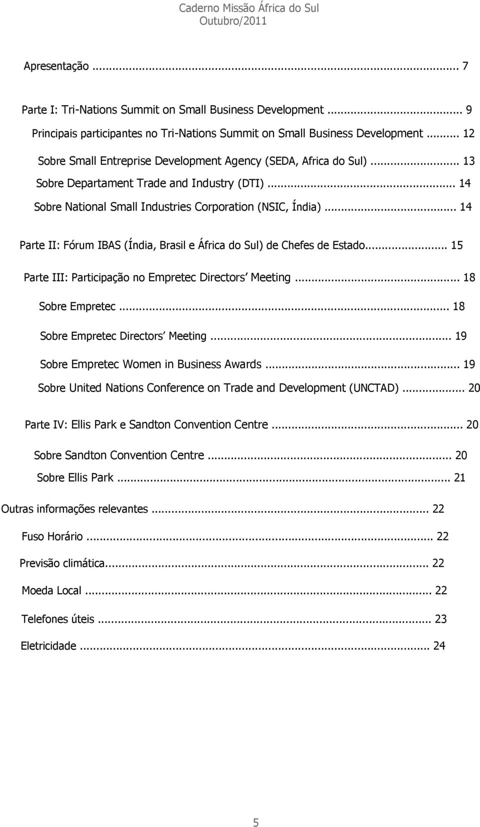 .. 14 Parte II: Fórum IBAS (Índia, Brasil e África do Sul) de Chefes de Estado... 15 Parte III: Participação no Empretec Directors Meeting... 18 Sobre Empretec... 18 Sobre Empretec Directors Meeting.