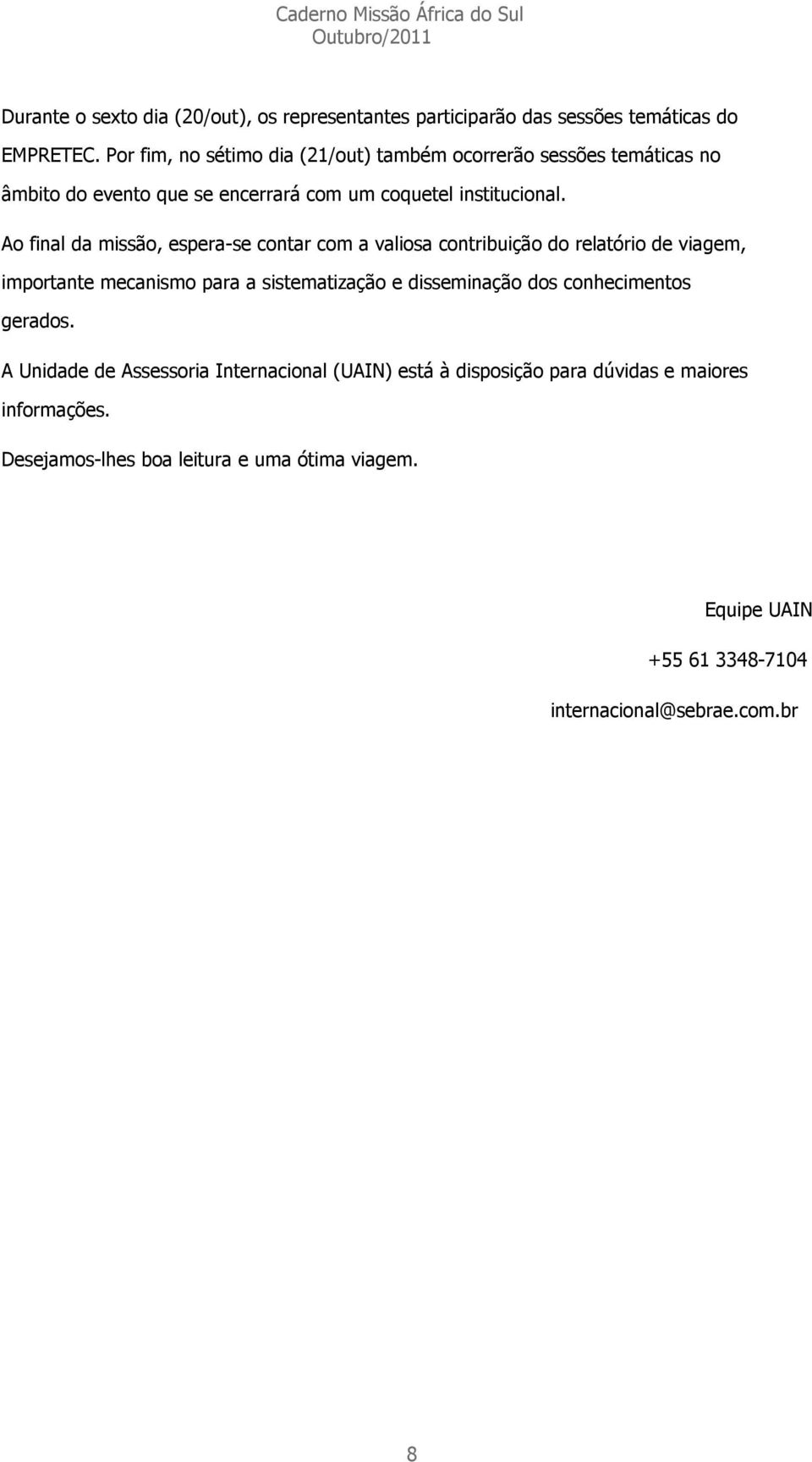 Ao final da missão, espera-se contar com a valiosa contribuição do relatório de viagem, importante mecanismo para a sistematização e disseminação dos