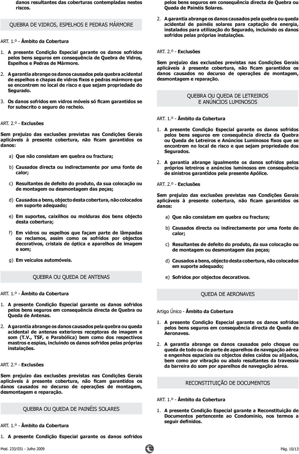 A garantia abrange os danos causados pela quebra acidental de espelhos e chapas de vidros fixos e pedras mármore que se encontrem no local de risco e que sejam propriedade do Segurado. 3.