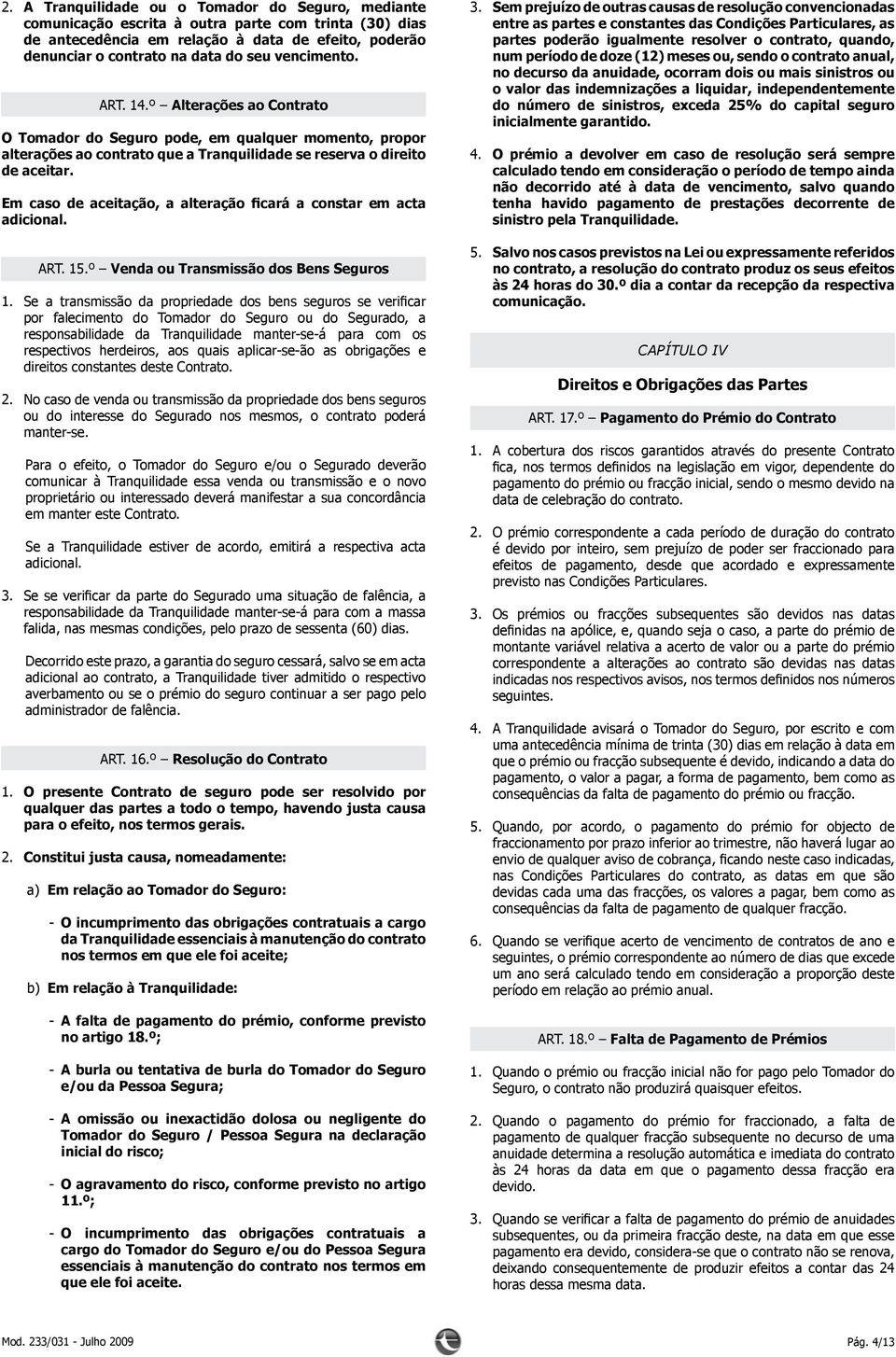 Em caso de aceitação, a alteração ficará a constar em acta adicional. ART. 15.º Venda ou Transmissão dos Bens Seguros 1.