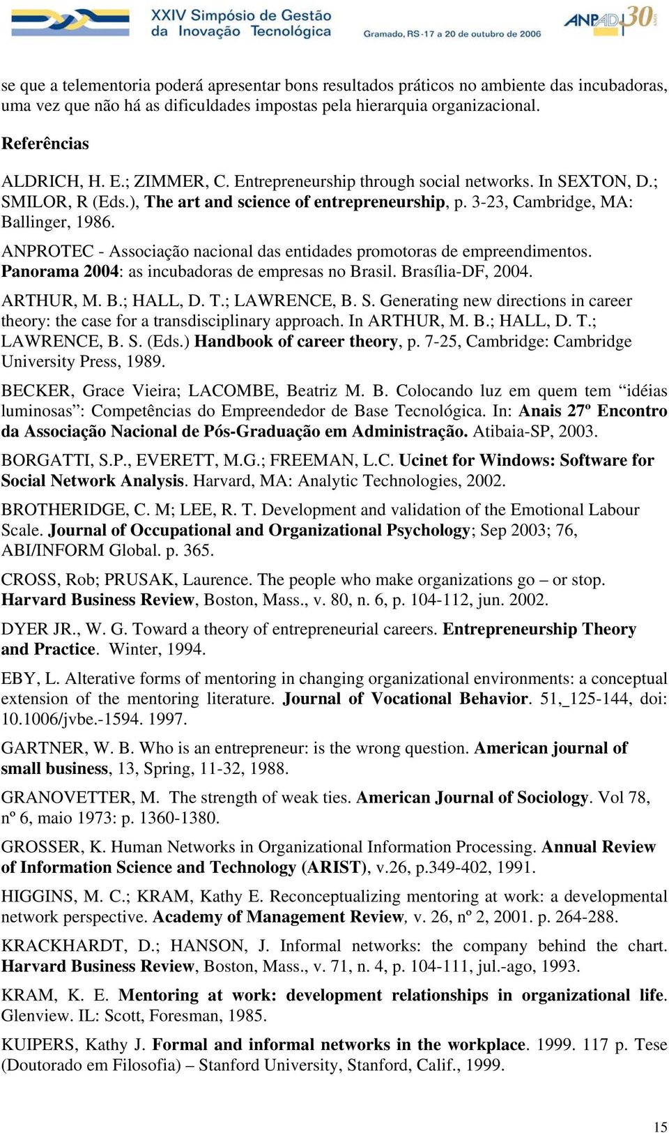 ANPROTEC - Associação nacional das entidades promotoras de empreendimentos. Panorama 2004: as incubadoras de empresas no Brasil. Brasília-DF, 2004. ARTHUR, M. B.; HALL, D. T.; LAWRENCE, B. S.