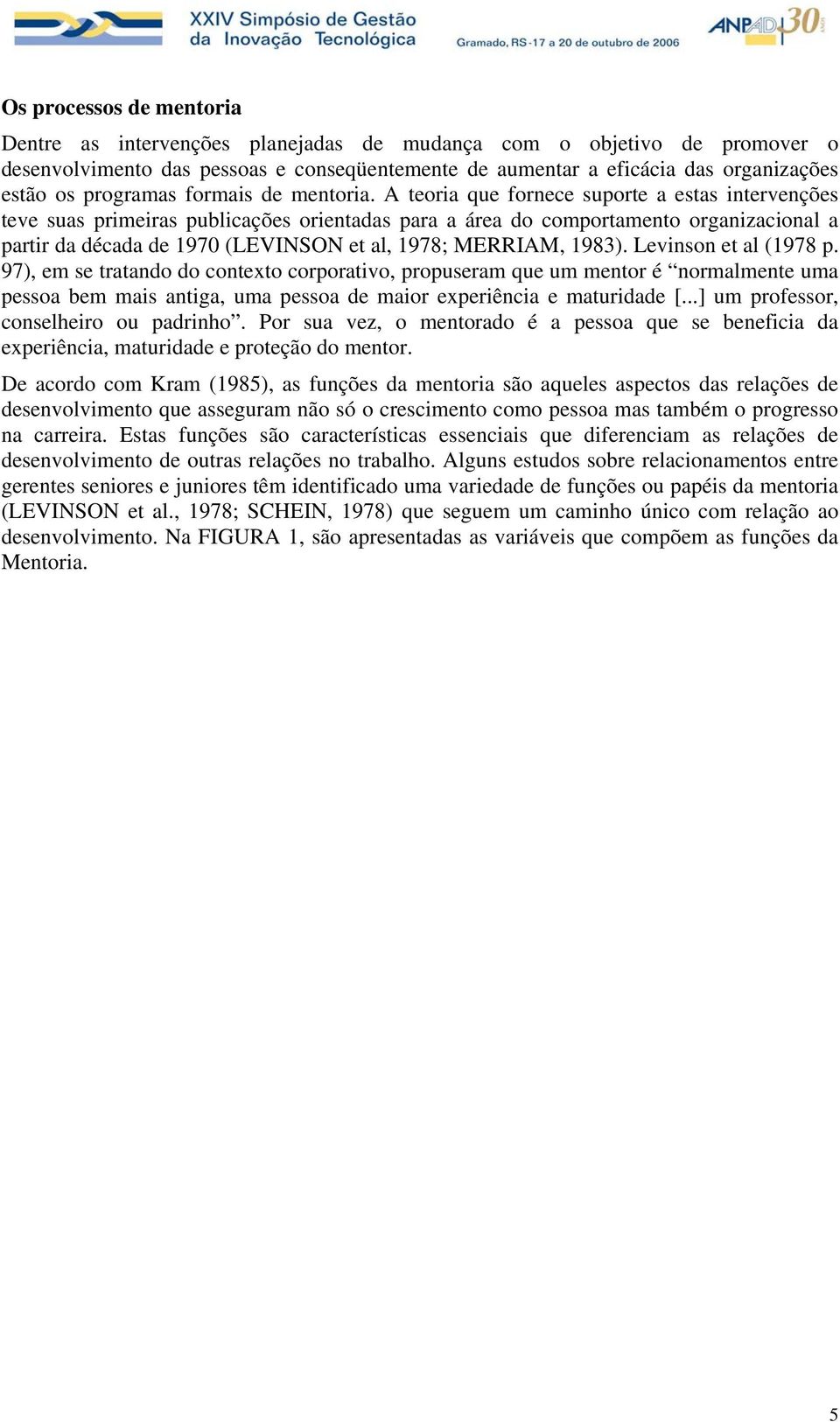 A teoria que fornece suporte a estas intervenções teve suas primeiras publicações orientadas para a área do comportamento organizacional a partir da década de 1970 (LEVINSON et al, 1978; MERRIAM,