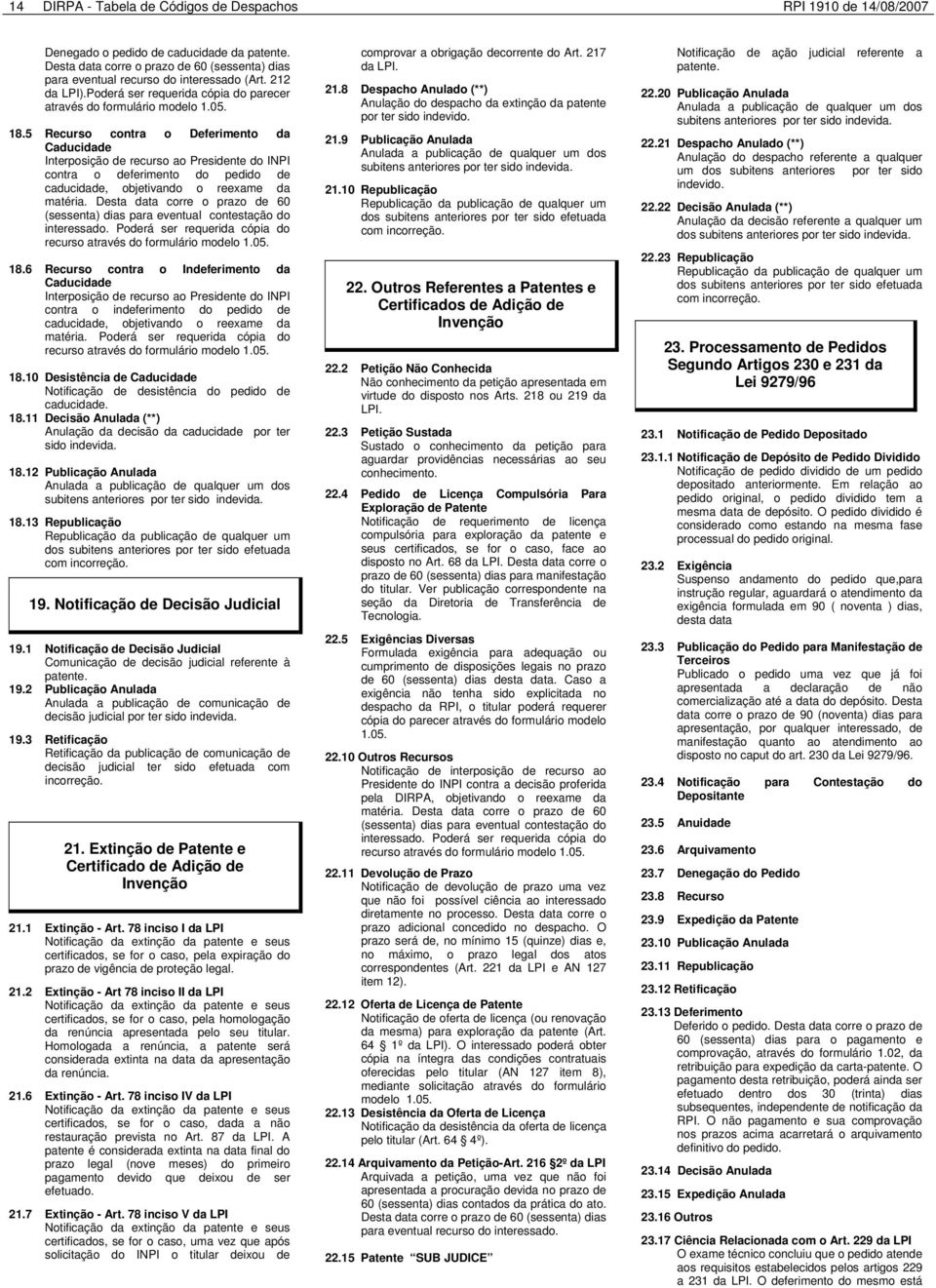 5 Recurso contra o Deferimento da Caducidade Interposição de recurso ao Presidente do INPI contra o deferimento do pedido de caducidade, objetivando o reexame da matéria.