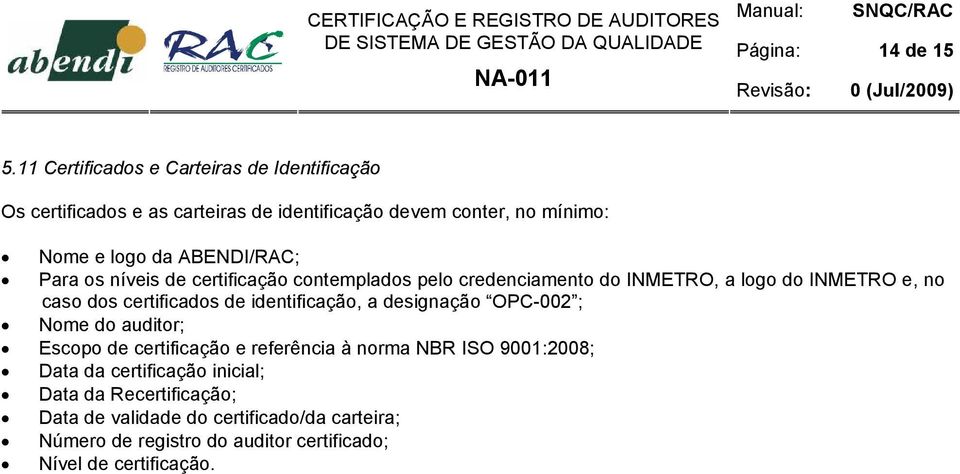 ABENDI/RAC; Para os níveis de certificação contemplados pelo credenciamento do INMETRO, a logo do INMETRO e, no caso dos certificados de