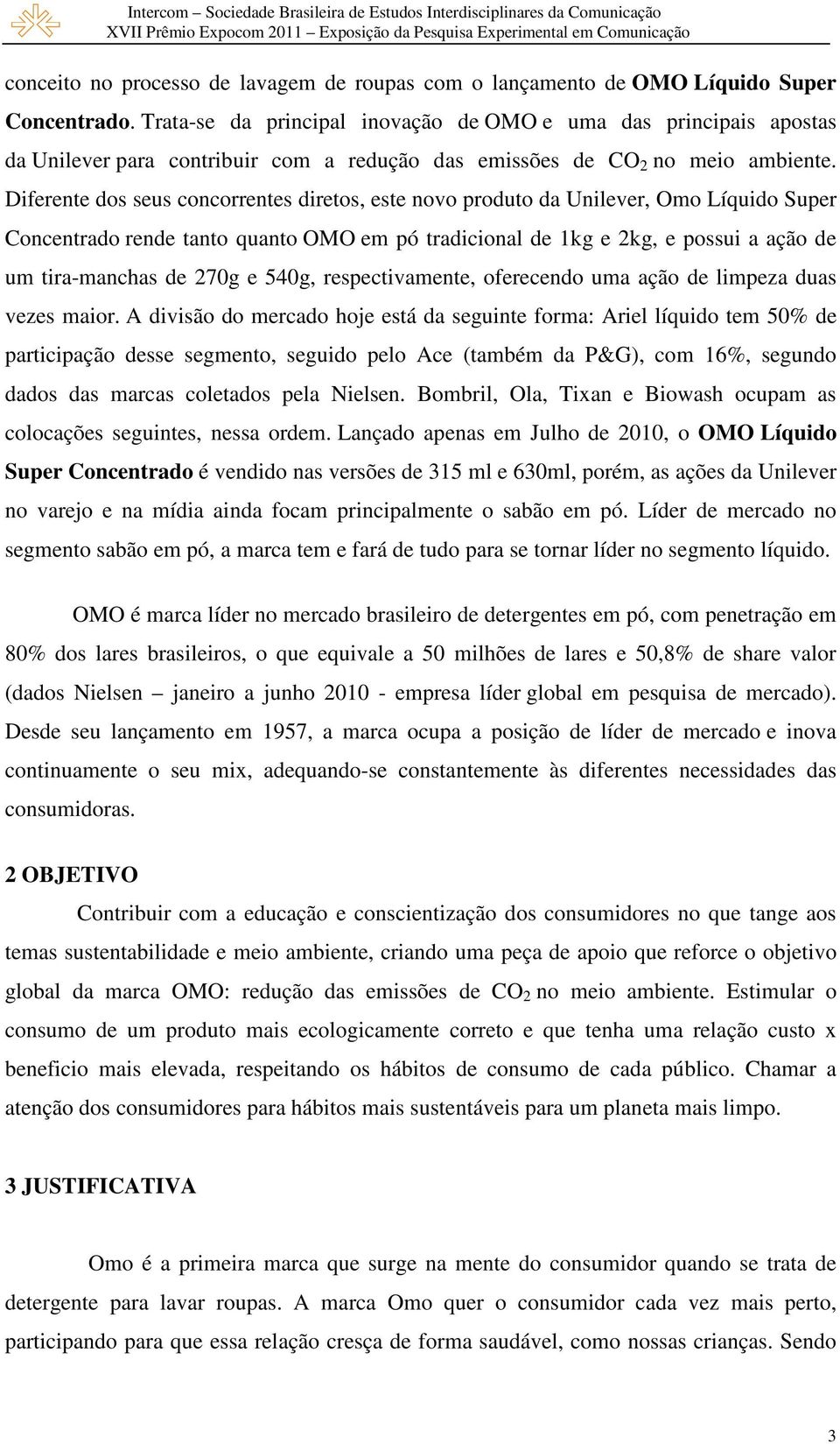 Diferente dos seus concorrentes diretos, este novo produto da Unilever, Omo Líquido Super Concentrado rende tanto quanto OMO em pó tradicional de 1kg e 2kg, e possui a ação de um tira-manchas de 270g