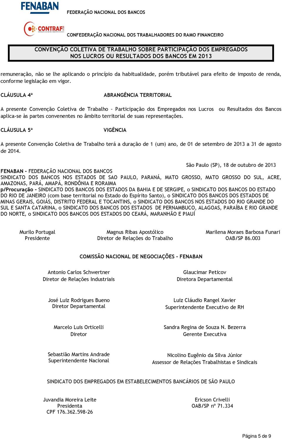 suas representações. CLÁUSULA 5ª VIGÊNCIA A presente Convenção Coletiva de Trabalho terá a duração de 1 (um) ano, de 01 de setembro de 2013 a 31 de agosto de 2014.