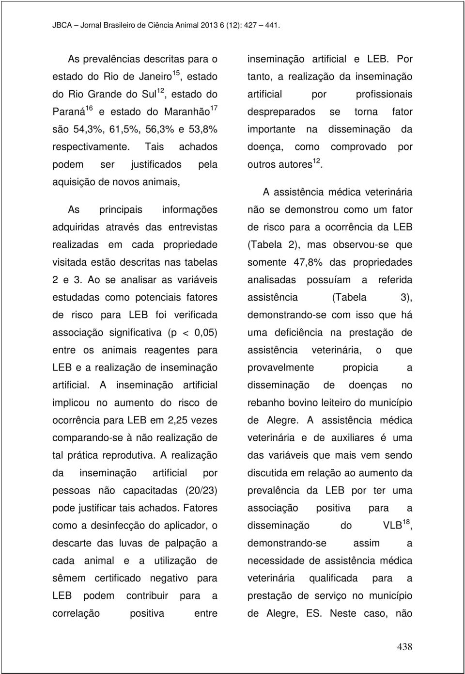 e 3. Ao se analisar as variáveis estudadas como potenciais fatores de risco para LEB foi verificada associação significativa (p < 0,05) entre os animais reagentes para LEB e a realização de