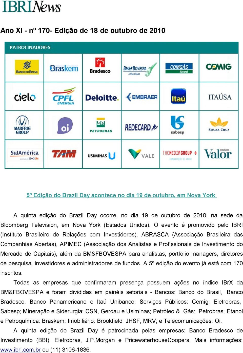 O evento é promovido pelo IBRI (Instituto Brasileiro de Relações com Investidores), ABRASCA (Associação Brasileira das Companhias Abertas), APIMEC (Associação dos Analistas e Profissionais de